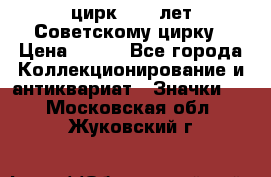 1.2) цирк : 50 лет Советскому цирку › Цена ­ 199 - Все города Коллекционирование и антиквариат » Значки   . Московская обл.,Жуковский г.